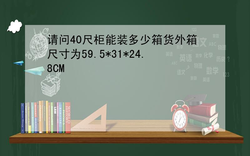 请问40尺柜能装多少箱货外箱尺寸为59.5*31*24.8CM