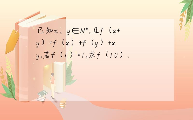 已知x、y∈N*,且f（x+y）=f（x）+f（y）+xy,若f（1）=1,求f（10）.