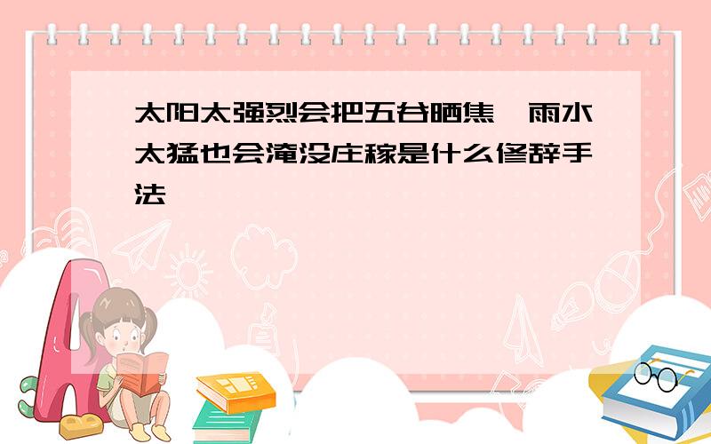 太阳太强烈会把五谷晒焦,雨水太猛也会淹没庄稼是什么修辞手法