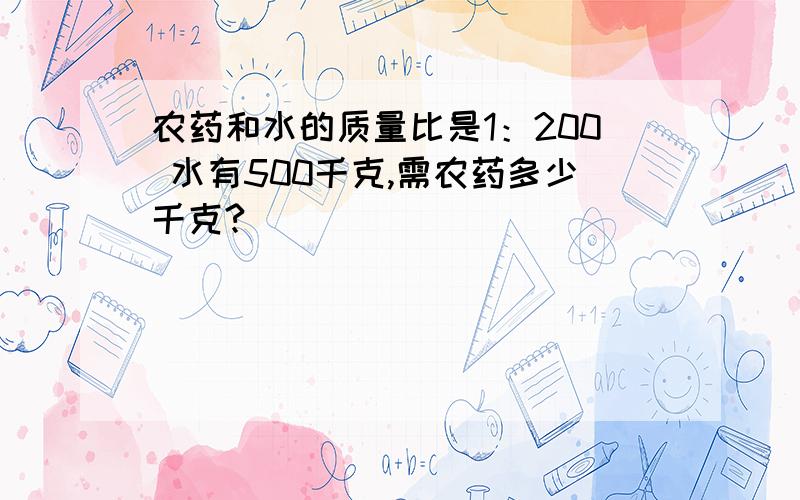 农药和水的质量比是1：200 水有500千克,需农药多少千克?