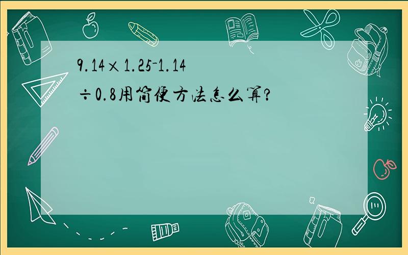 9.14×1.25－1.14÷0.8用简便方法怎么算?