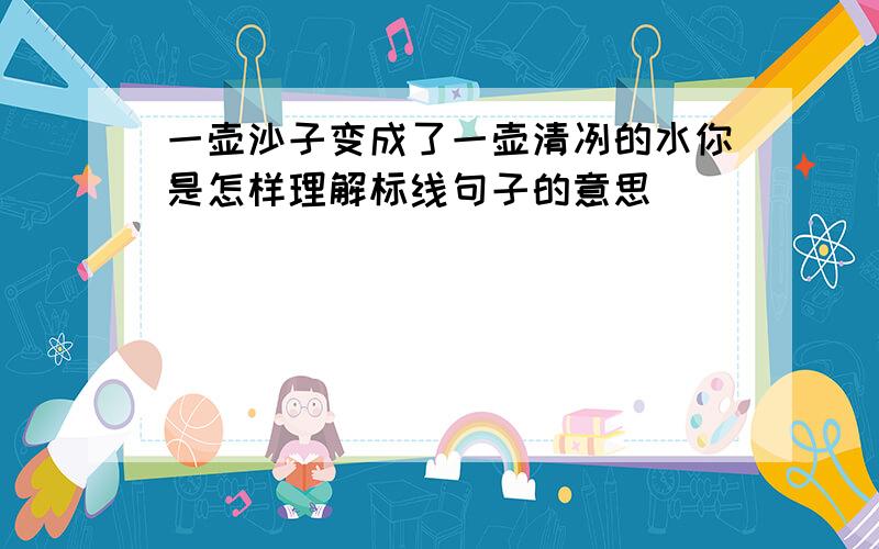 一壶沙子变成了一壶清冽的水你是怎样理解标线句子的意思