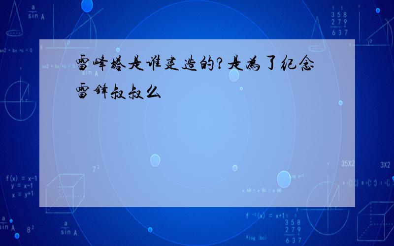 雷峰塔是谁建造的?是为了纪念雷锋叔叔么