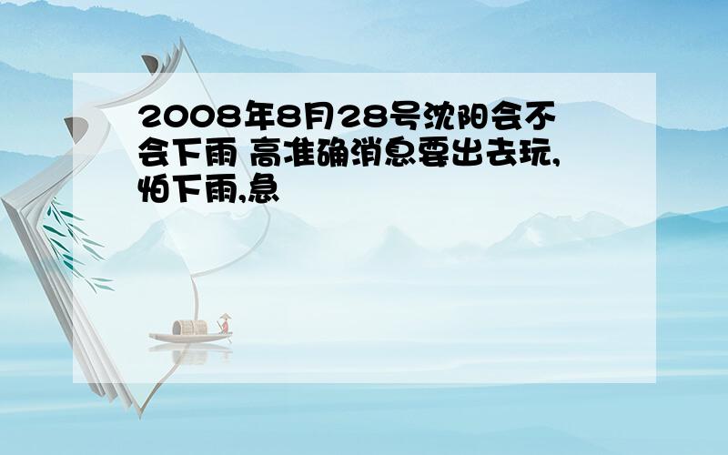 2008年8月28号沈阳会不会下雨 高准确消息要出去玩,怕下雨,急