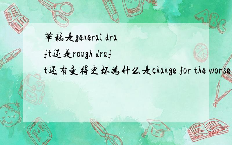 草稿是general draft还是rough draft还有变得更坏为什么是change for the worse （the的问题）