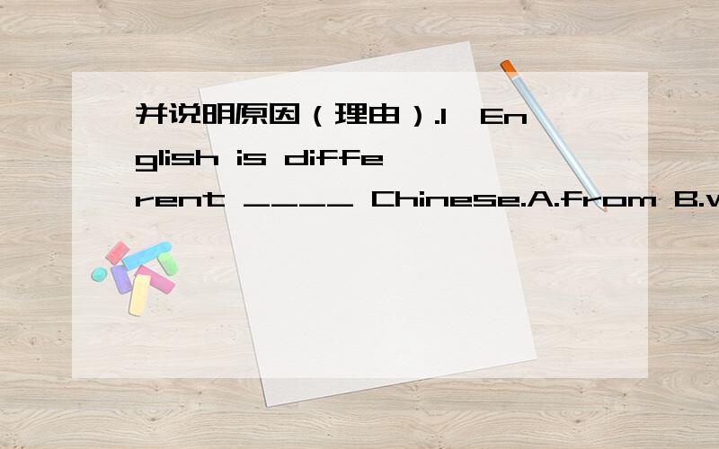 并说明原因（理由）.1、English is different ____ Chinese.A.from B.with C.to2、There is a name (1)____ each Chinese year.We may call it the year of the (2)____.(1)A.in B.on C.for(2)A.fish B.horse C.cat