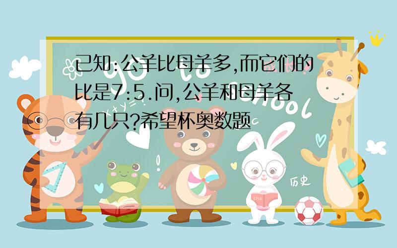 已知:公羊比母羊多,而它们的比是7:5.问,公羊和母羊各有几只?希望杯奥数题