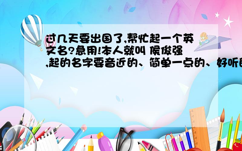 过几天要出国了,帮忙起一个英文名?急用!本人就叫 侯俊强,起的名字要音近的、简单一点的、好听的.急