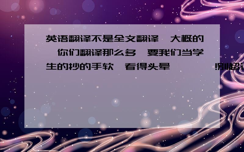 英语翻译不是全文翻译,大概的,你们翻译那么多,要我们当学生的抄的手软,看得头晕…………!别超过300!可以不?