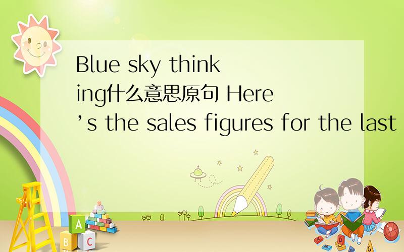 Blue sky thinking什么意思原句 Here’s the sales figures for the last job I did – all down to me!Blue sky thinking!结合语境