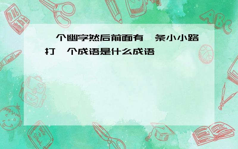 一个幽字然后前面有一条小小路打一个成语是什么成语