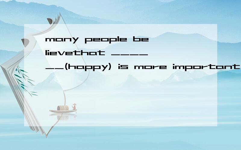 many people believethat ______(happy) is more important for our health.