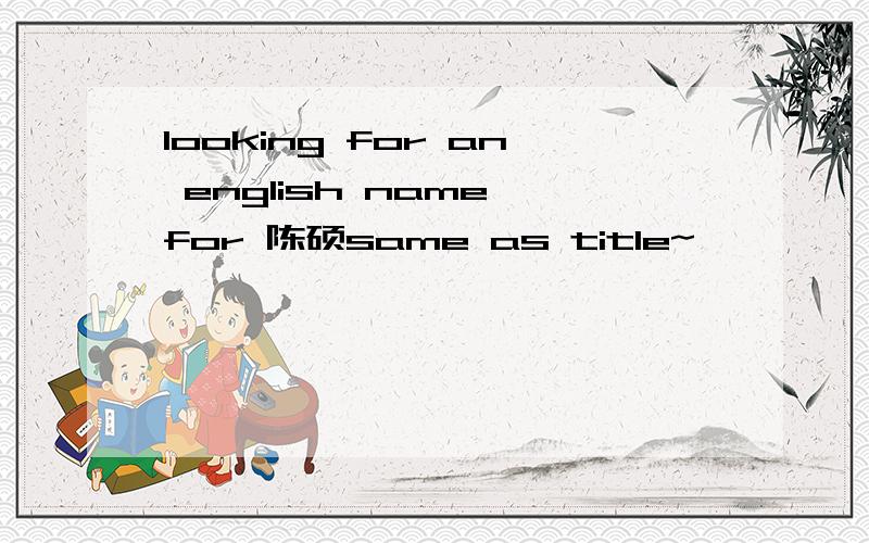 looking for an english name for 陈硕same as title~