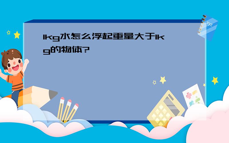 1kg水怎么浮起重量大于1kg的物体?