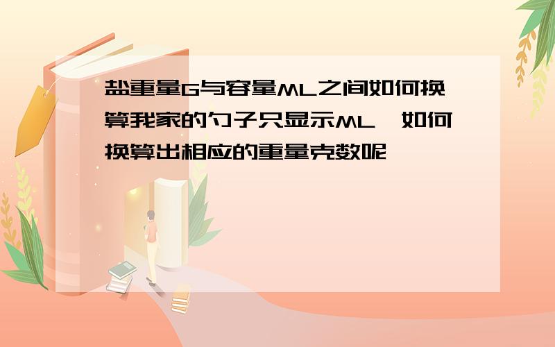 盐重量G与容量ML之间如何换算我家的勺子只显示ML,如何换算出相应的重量克数呢