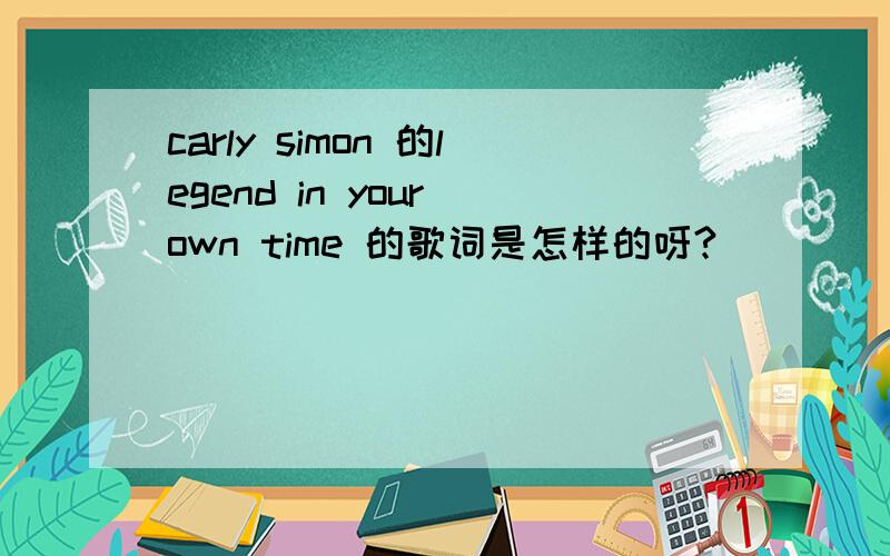 carly simon 的legend in your own time 的歌词是怎样的呀?