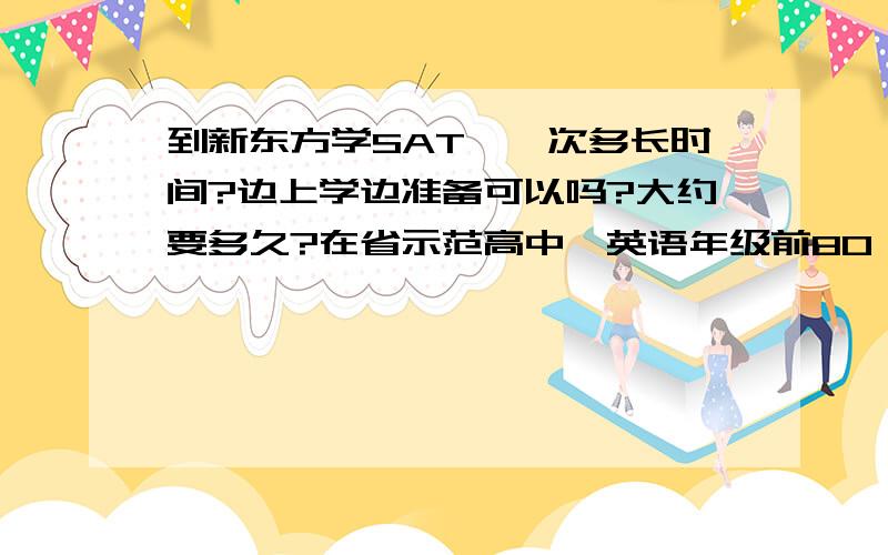 到新东方学SAT,一次多长时间?边上学边准备可以吗?大约要多久?在省示范高中,英语年级前80