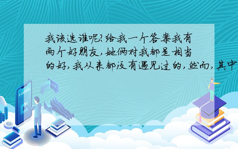 我该选谁呢?给我一个答案我有两个好朋友,她俩对我都是相当的好,我从来都没有遇见过的,然而,其中一个却问我和她俩谁最好,我该怎么回答呢?我从来都没有想过的请告诉我谢谢