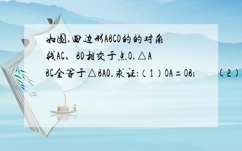 如图,四边形ABCD的的对角线AC、BD相交于点O,△ABC全等于△BAD.求证：（1）OA=OB;       (2)AB∥CD