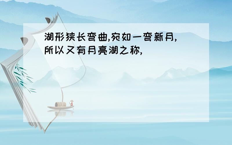 湖形狭长弯曲,宛如一弯新月,所以又有月亮湖之称,