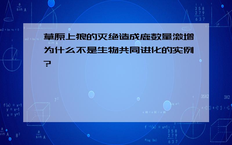 草原上狼的灭绝造成鹿数量激增为什么不是生物共同进化的实例?