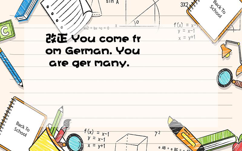 改正 You come from German. You are ger many.