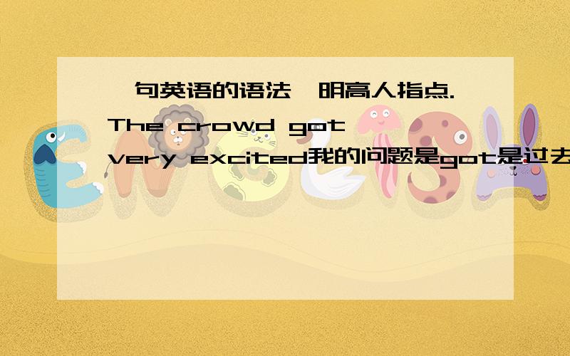 一句英语的语法,明高人指点.The crowd got very excited我的问题是got是过去式excited 也是过去式,这句话是什么语法?请高人指点一下.