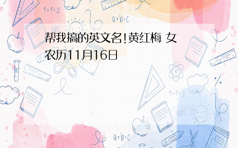 帮我搞的英文名!黄红梅 女 农历11月16日