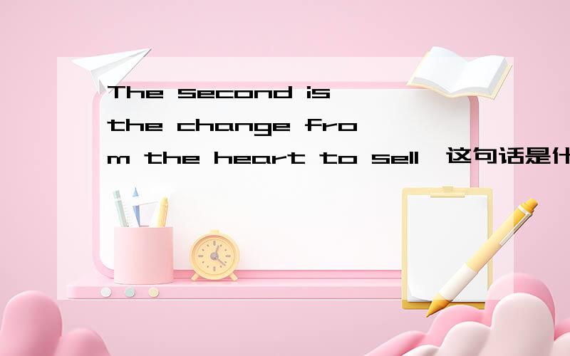 The second is the change from the heart to sell,这句话是什么意思?