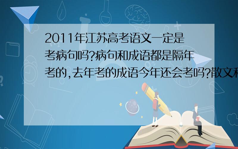 2011年江苏高考语文一定是考病句吗?病句和成语都是隔年考的,去年考的成语今年还会考吗?散文和小说也是隔年考,是不是有这样的规律啊