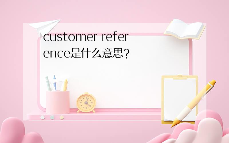 customer reference是什么意思?