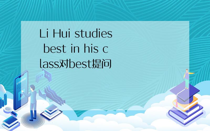 Li Hui studies best in his class对best提问