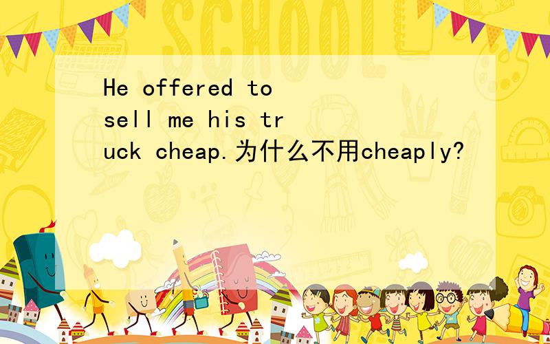 He offered to sell me his truck cheap.为什么不用cheaply?