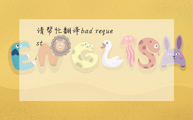 请帮忙翻译bad request