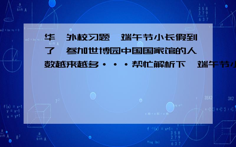 华一外校习题,端午节小长假到了,参加世博园中国国家馆的人数越来越多···帮忙解析下,端午节小长假到了,参加世博园中国国家馆的人数越来越多,每天在检票前若干分钟就开始排队,若每分