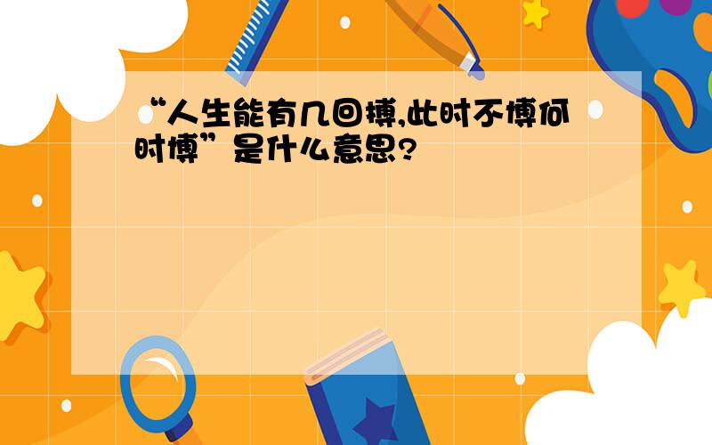 “人生能有几回搏,此时不博何时博”是什么意思?