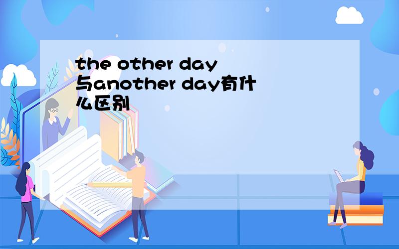 the other day 与another day有什么区别