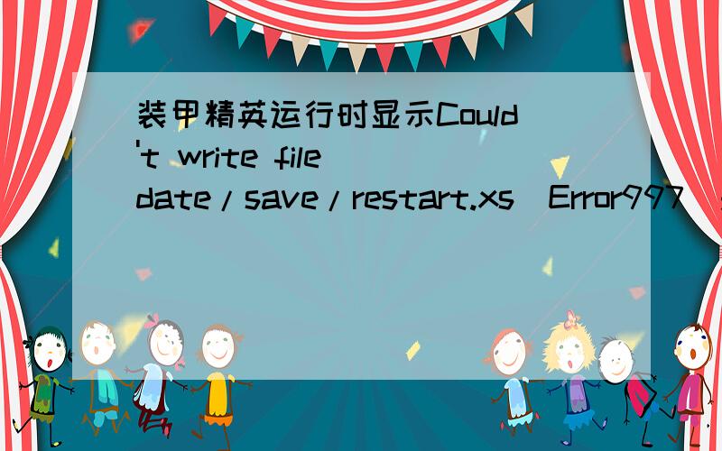 装甲精英运行时显示Could't write file date/save/restart.xs(Error997)是什么意思怎么解决?