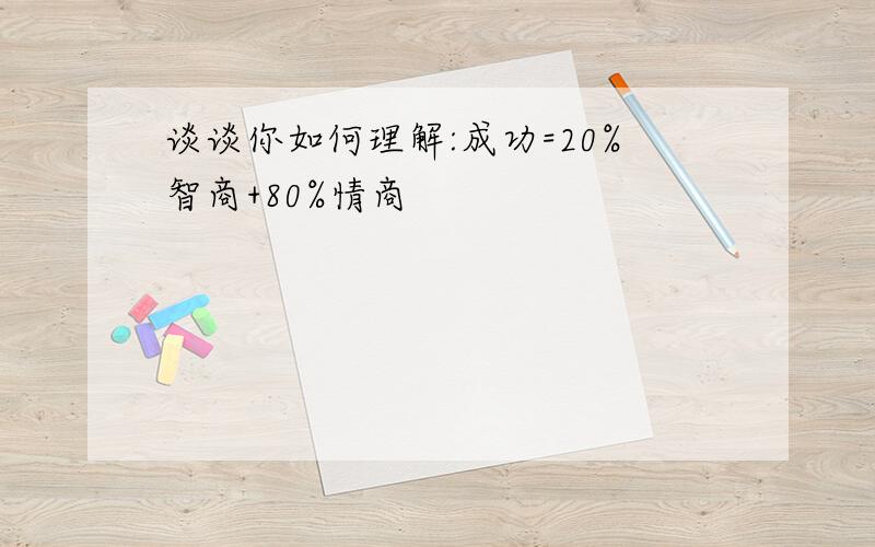 谈谈你如何理解:成功=20%智商+80%情商