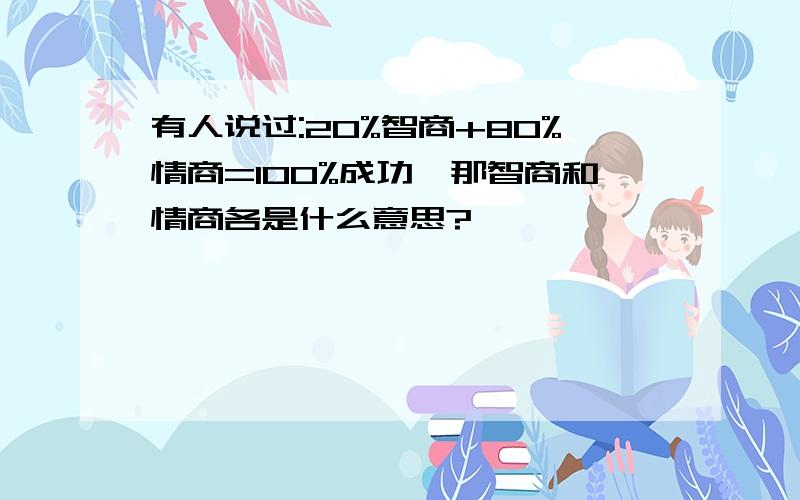 有人说过:20%智商+80%情商=100%成功,那智商和情商各是什么意思?