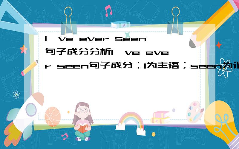 I've ever seen句子成分分析I've ever seen句子成分：I为主语；seen为谓语；那have和ever是什么成分?