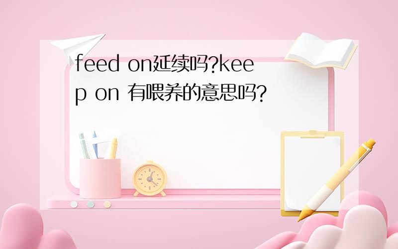 feed on延续吗?keep on 有喂养的意思吗?