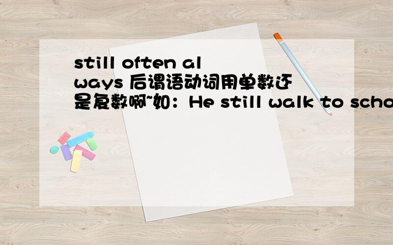 still often always 后谓语动词用单数还是复数啊~如：He still walk to schoolHe still walks to schoolHe stills walk to school这三句那个是对的?