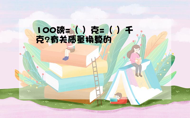 100磅=（ ）克=（ ）千克?有关质量换算的