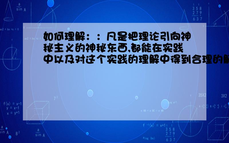 如何理解：：凡是把理论引向神秘主义的神秘东西,都能在实践中以及对这个实践的理解中得到合理的解决”?