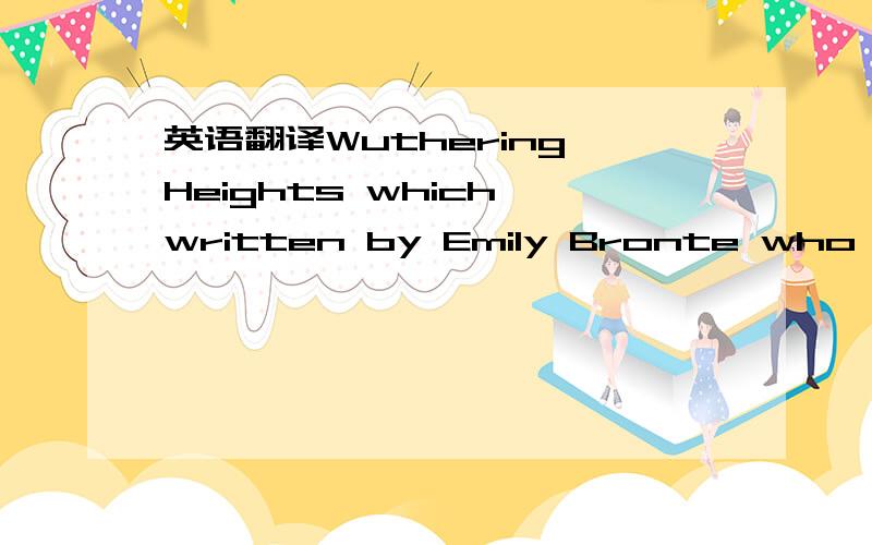 英语翻译Wuthering Heights which written by Emily Bronte who revered as one of the finest writers of the nineteenth century is one of the most popular and highly regarded novels in English literature.The novel contains many Gothic and supernatural