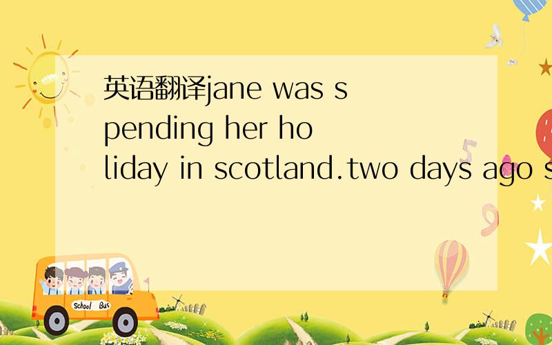 英语翻译jane was spending her holiday in scotland.two days ago she sent a letter to Mary and today Mr and Mrs black received a card from her.