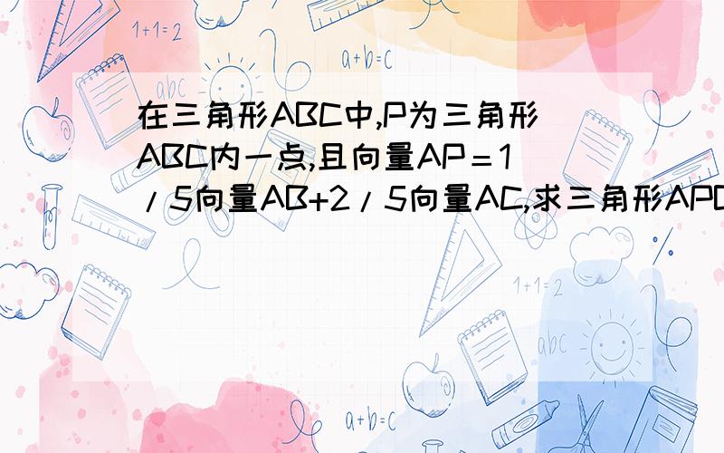 在三角形ABC中,P为三角形ABC内一点,且向量AP＝1/5向量AB+2/5向量AC,求三角形APB与三角形ABC的面积之比