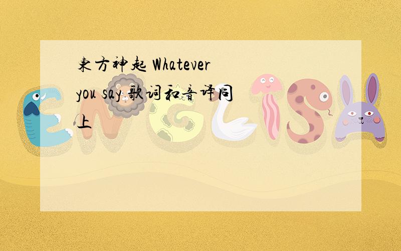 东方神起 Whatever you say 歌词和音译同上