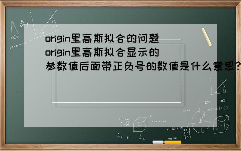 origin里高斯拟合的问题origin里高斯拟合显示的参数值后面带正负号的数值是什么意思?